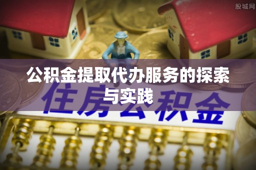 芙蓉公积金提取代办服务的探索与实践