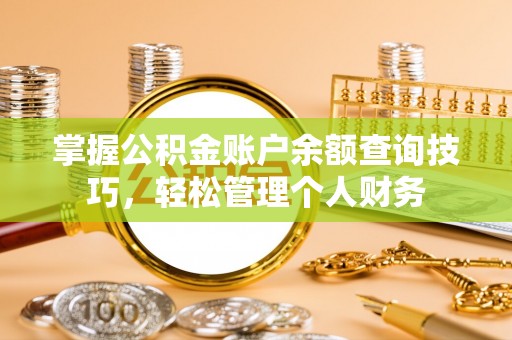 芙蓉掌握公积金账户余额查询技巧，轻松管理个人财务