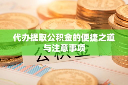 芙蓉代办提取公积金的便捷之道与注意事项