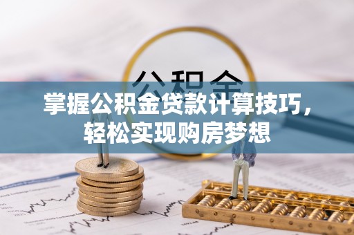芙蓉掌握公积金贷款计算技巧，轻松实现购房梦想