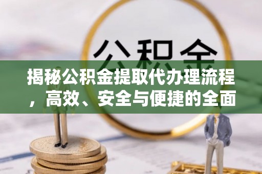 芙蓉揭秘公积金提取代办理流程，高效、安全与便捷的全面解析