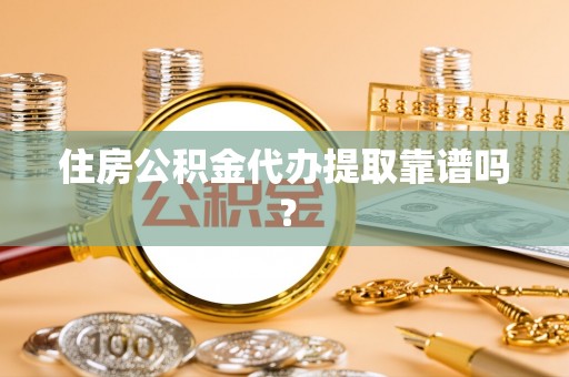 芙蓉住房公积金代办提取靠谱吗？