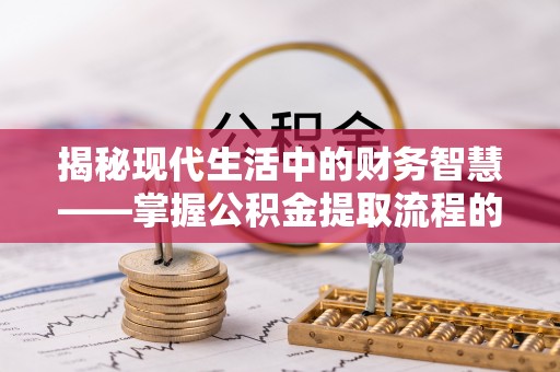 芙蓉揭秘现代生活中的财务智慧——掌握公积金提取流程的关键步骤