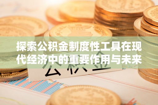 芙蓉探索公积金制度性工具在现代经济中的重要作用与未来发展趋势