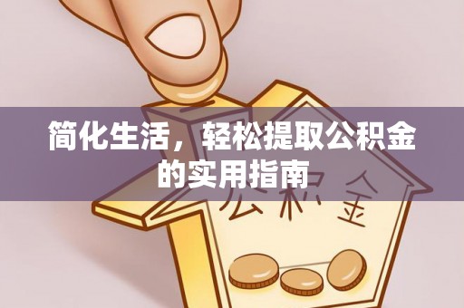 芙蓉简化生活，轻松提取公积金的实用指南