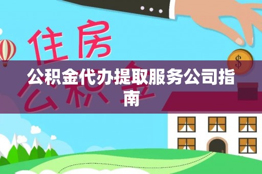 芙蓉公积金代办提取服务公司指南