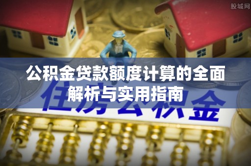芙蓉公积金贷款额度计算的全面解析与实用指南