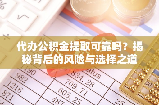 芙蓉代办公积金提取可靠吗？揭秘背后的风险与选择之道
