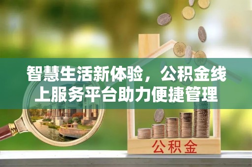 芙蓉智慧生活新体验，公积金线上服务平台助力便捷管理