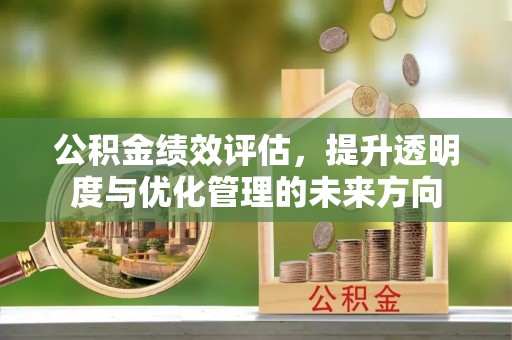 芙蓉公积金绩效评估，提升透明度与优化管理的未来方向