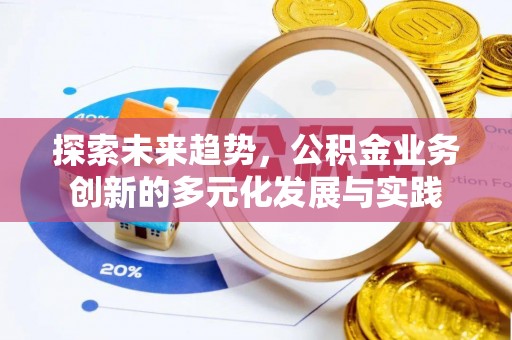 芙蓉探索未来趋势，公积金业务创新的多元化发展与实践