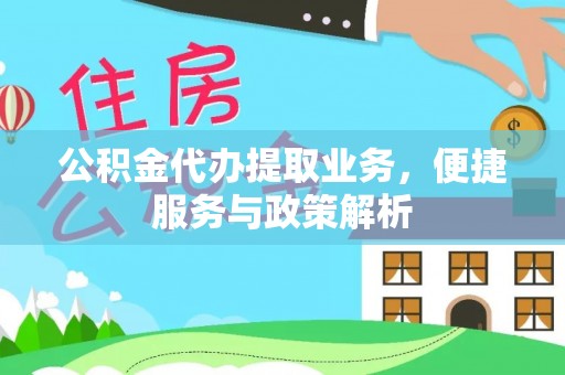 芙蓉公积金代办提取业务，便捷服务与政策解析