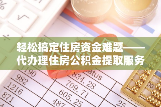 芙蓉轻松搞定住房资金难题——代办理住房公积金提取服务详解