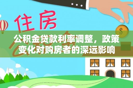 芙蓉公积金贷款利率调整，政策变化对购房者的深远影响