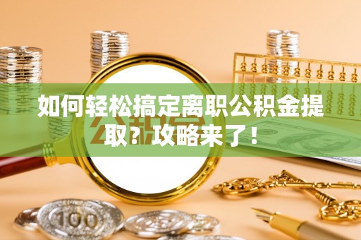 芙蓉如何轻松搞定离职公积金提取？攻略来了！