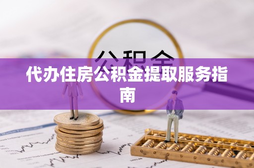 芙蓉代办住房公积金提取服务指南