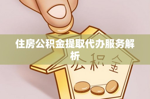 芙蓉住房公积金提取代办服务解析