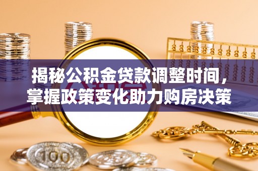 芙蓉揭秘公积金贷款调整时间，掌握政策变化助力购房决策