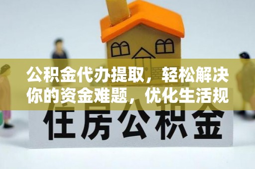 芙蓉公积金代办提取，轻松解决你的资金难题，优化生活规划