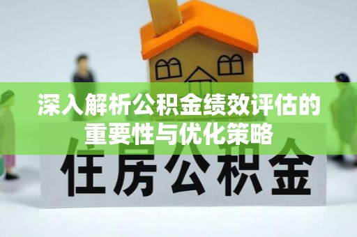 芙蓉深入解析公积金绩效评估的重要性与优化策略