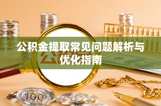 芙蓉公积金提取常见问题解析与优化指南