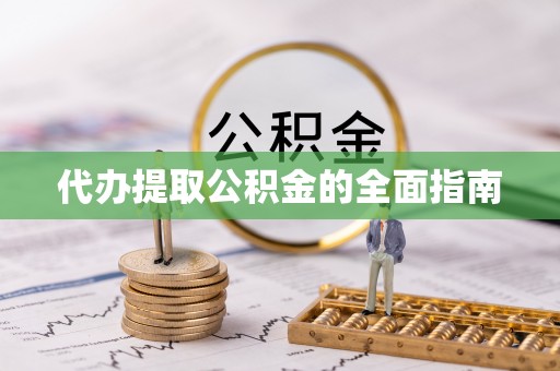 芙蓉代办提取公积金的全面指南
