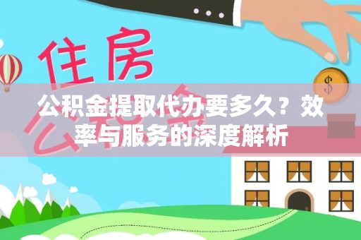 芙蓉公积金提取代办要多久？效率与服务的深度解析