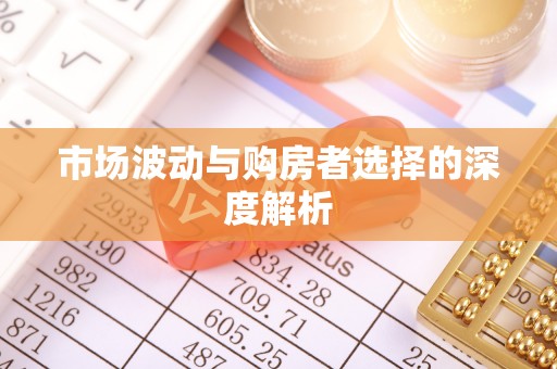 芙蓉市场波动与购房者选择的深度解析