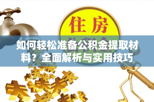 芙蓉如何轻松准备公积金提取材料？全面解析与实用技巧