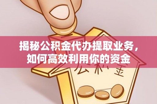 芙蓉揭秘公积金代办提取业务，如何高效利用你的资金