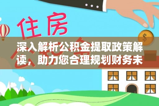 芙蓉深入解析公积金提取政策解读，助力您合理规划财务未来