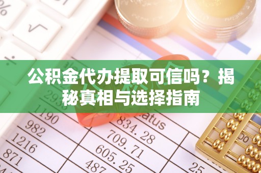 芙蓉公积金代办提取可信吗？揭秘真相与选择指南