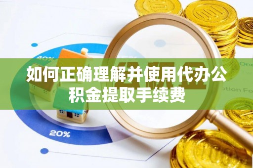 芙蓉如何正确理解并使用代办公积金提取手续费