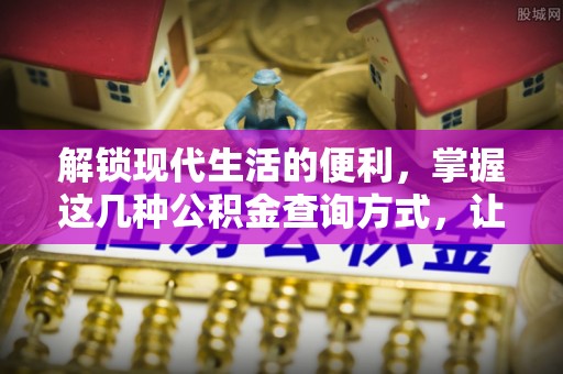 芙蓉解锁现代生活的便利，掌握这几种公积金查询方式，让理财更轻松