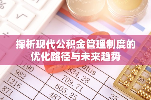 芙蓉探析现代公积金管理制度的优化路径与未来趋势
