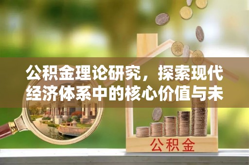 芙蓉公积金理论研究，探索现代经济体系中的核心价值与未来趋势