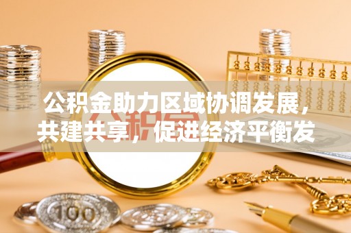 芙蓉公积金助力区域协调发展，共建共享，促进经济平衡发展