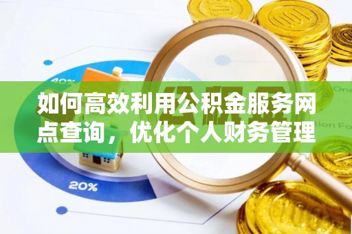 芙蓉如何高效利用公积金服务网点查询，优化个人财务管理