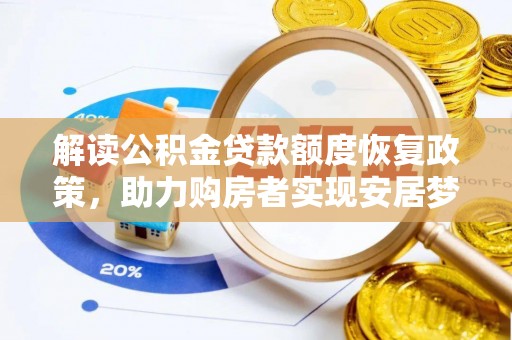 芙蓉解读公积金贷款额度恢复政策，助力购房者实现安居梦想
