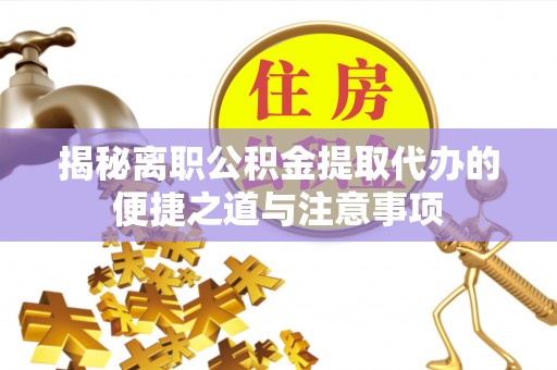 芙蓉揭秘离职公积金提取代办的便捷之道与注意事项