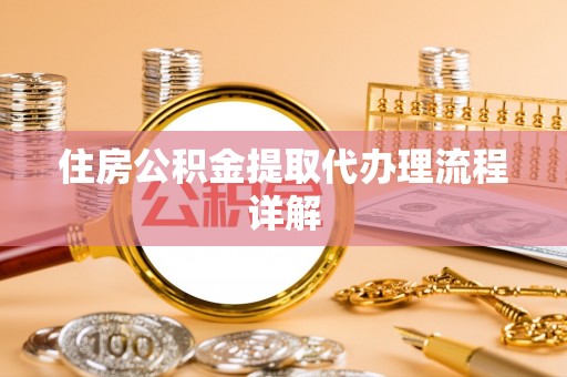 芙蓉住房公积金提取代办理流程详解