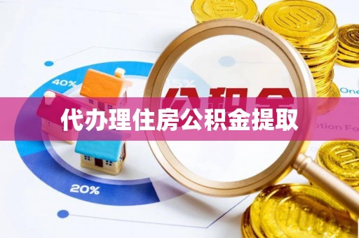 芙蓉代办理住房公积金提取