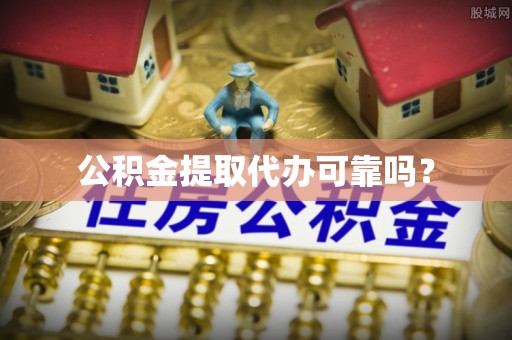 芙蓉公积金提取代办可靠吗？