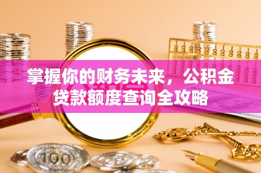 芙蓉掌握你的财务未来，公积金贷款额度查询全攻略