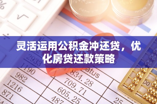 芙蓉灵活运用公积金冲还贷，优化房贷还款策略