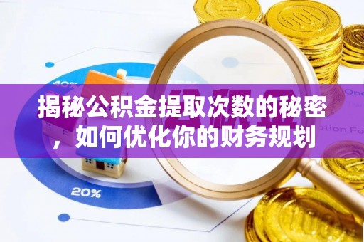 芙蓉揭秘公积金提取次数的秘密，如何优化你的财务规划