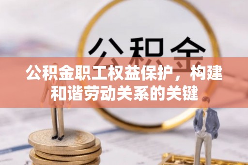 芙蓉公积金职工权益保护，构建和谐劳动关系的关键