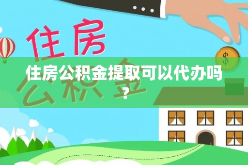 芙蓉住房公积金提取可以代办吗？