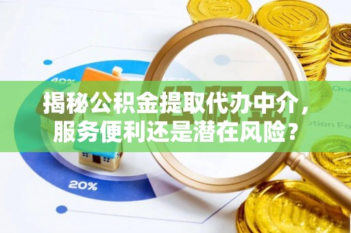 芙蓉揭秘公积金提取代办中介，服务便利还是潜在风险？