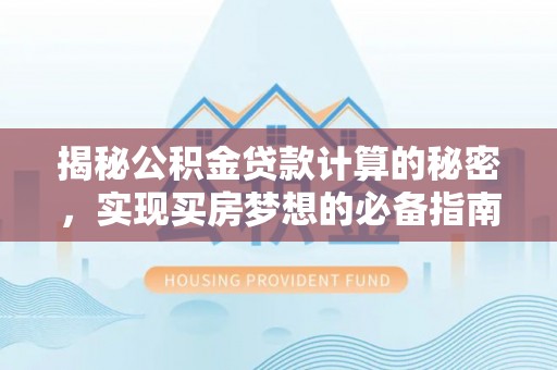 芙蓉揭秘公积金贷款计算的秘密，实现买房梦想的必备指南